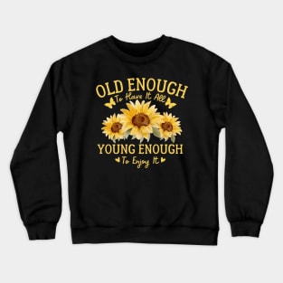 Sunflower Old Enough To Have It All Young Enough To Enjoy It Crewneck Sweatshirt